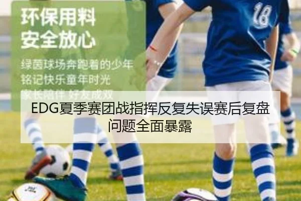 EDG夏季赛团战指挥反复失误赛后复盘问题全面暴露